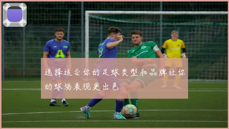 选择适合你的足球类型和品牌让你的球场表现更出色