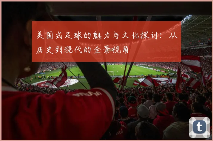 美国式足球的魅力与文化探讨：从历史到现代的全景视角