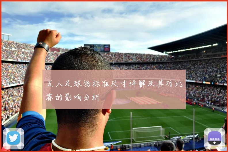 五人足球场标准尺寸详解及其对比赛的影响分析