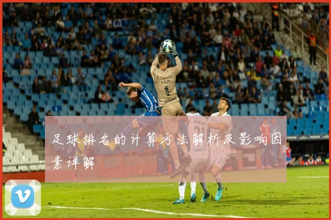 足球排名的计算方法解析及影响因素详解