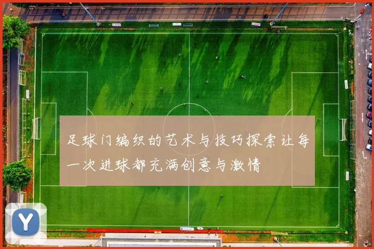 足球门编织的艺术与技巧探索让每一次进球都充满创意与激情