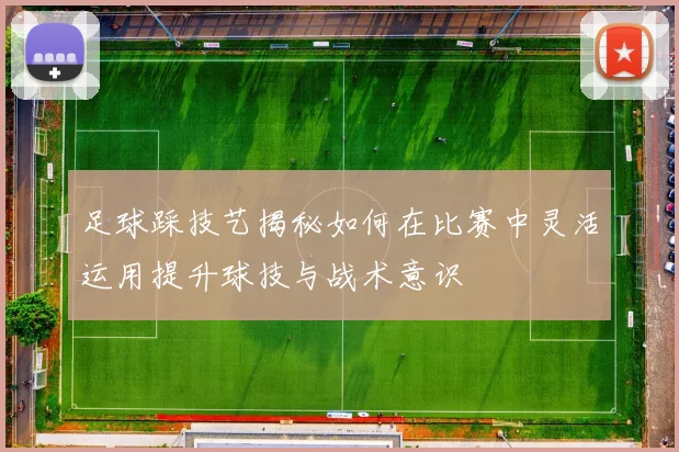 足球踩技艺揭秘如何在比赛中灵活运用提升球技与战术意识